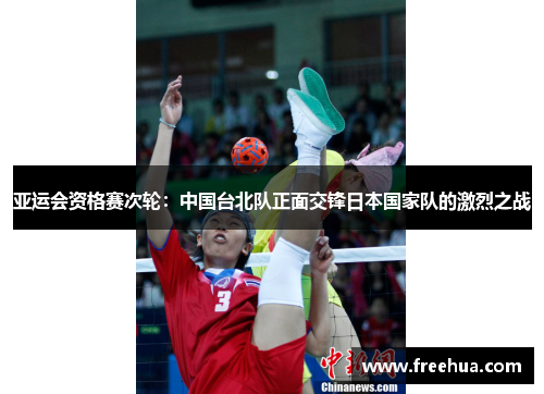 亚运会资格赛次轮：中国台北队正面交锋日本国家队的激烈之战