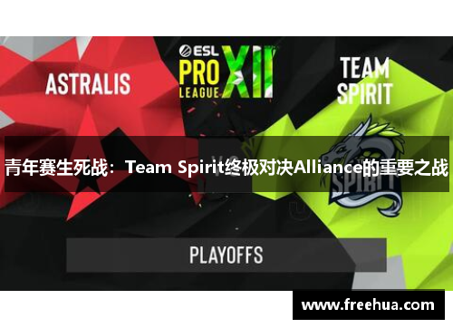 青年赛生死战：Team Spirit终极对决Alliance的重要之战