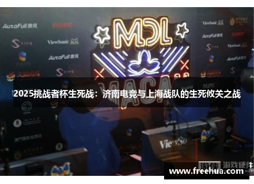 2025挑战者杯生死战：济南电竞与上海战队的生死攸关之战