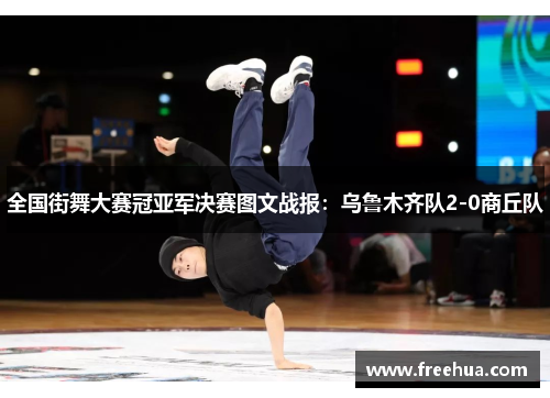 全国街舞大赛冠亚军决赛图文战报：乌鲁木齐队2-0商丘队