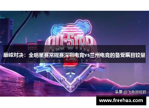 巅峰对决：全明星赛常规赛深圳电竞vs兰州电竞的备受瞩目较量