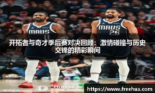 开拓者与奇才季后赛对决回顾:激情碰撞与历史交锋的精彩瞬间