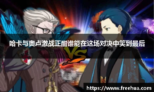 哈卡与奥卢激战正酣谁能在这场对决中笑到最后
